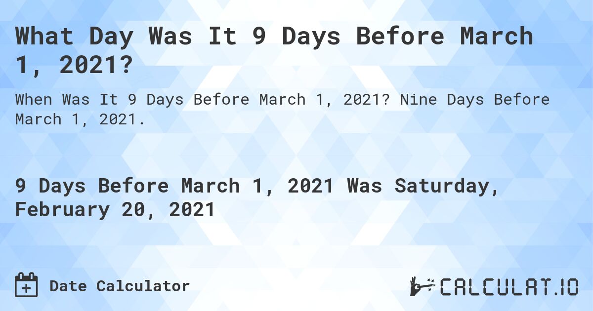 What Day Was It 9 Days Before March 1, 2021?. Nine Days Before March 1, 2021.