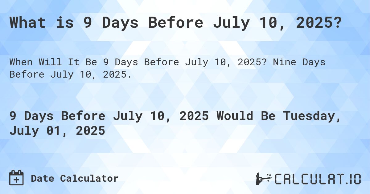 What is 9 Days Before July 10, 2025?. Nine Days Before July 10, 2025.