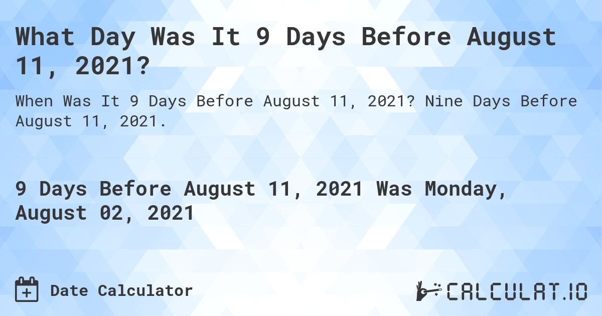 What Day Was It 9 Days Before August 11, 2021?. Nine Days Before August 11, 2021.