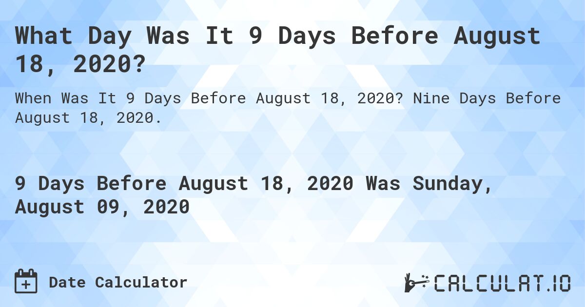 What Day Was It 9 Days Before August 18, 2020?. Nine Days Before August 18, 2020.