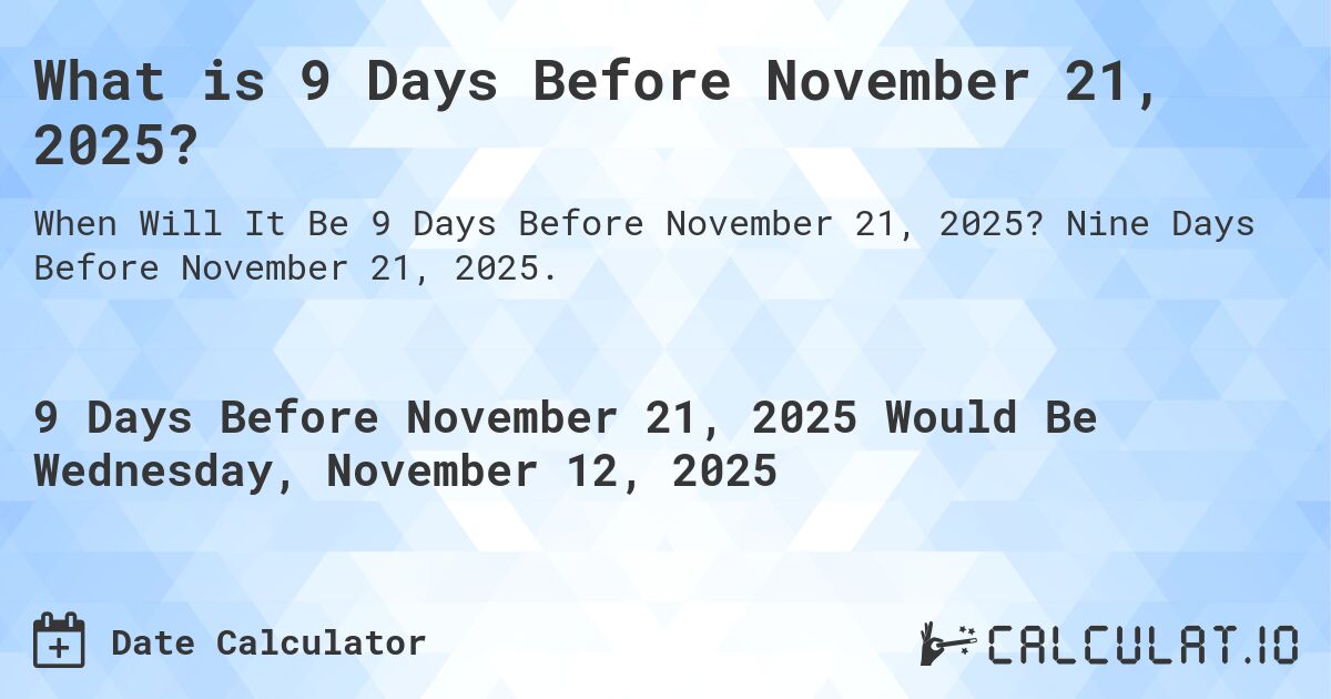 What is 9 Days Before November 21, 2025?. Nine Days Before November 21, 2025.