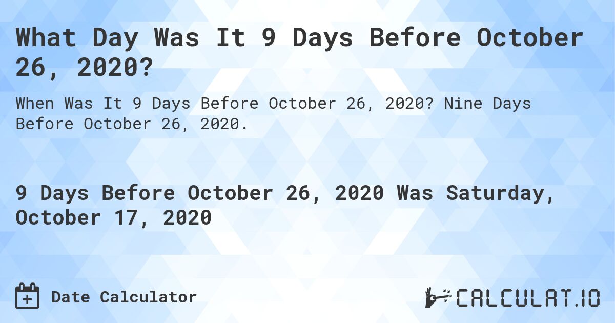 What Day Was It 9 Days Before October 26, 2020?. Nine Days Before October 26, 2020.