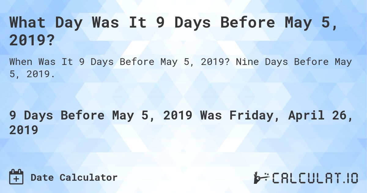 What Day Was It 9 Days Before May 5, 2019?. Nine Days Before May 5, 2019.
