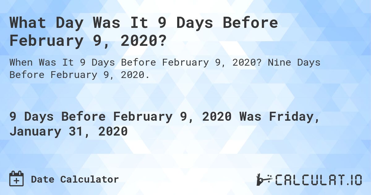 What Day Was It 9 Days Before February 9, 2020?. Nine Days Before February 9, 2020.