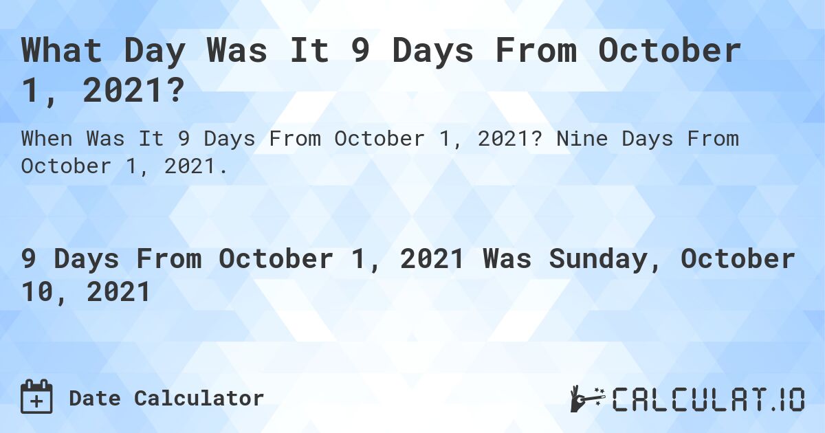 What Day Was It 9 Days From October 1, 2021?. Nine Days From October 1, 2021.