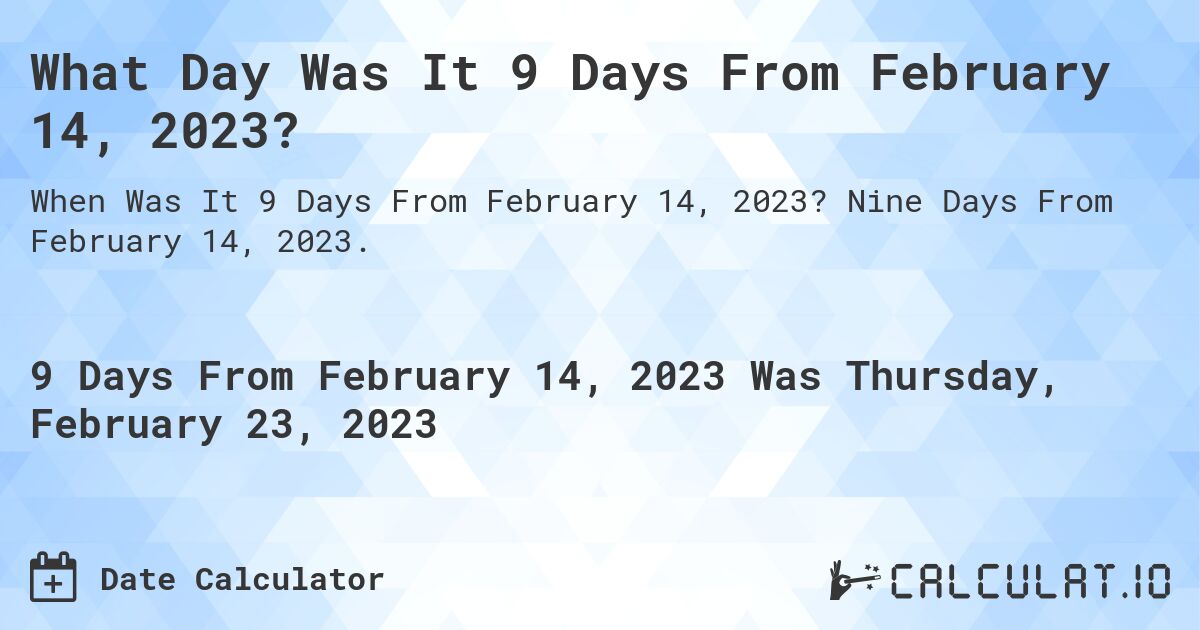 What Day Was It 9 Days From February 14, 2023?. Nine Days From February 14, 2023.