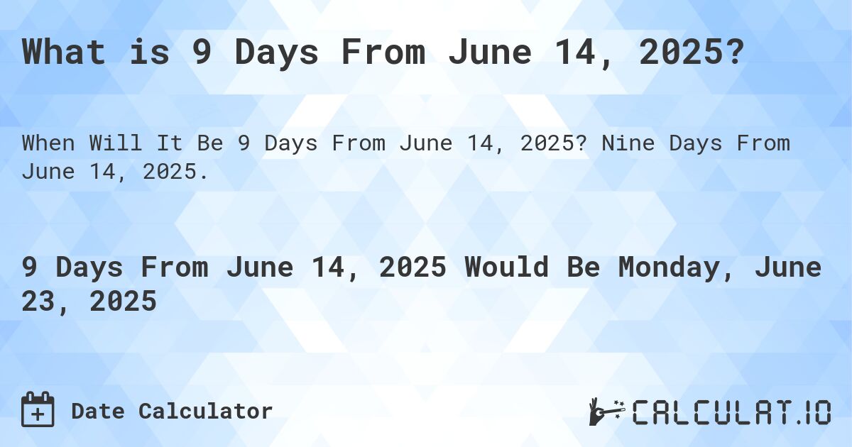 What is 9 Days From June 14, 2025?. Nine Days From June 14, 2025.