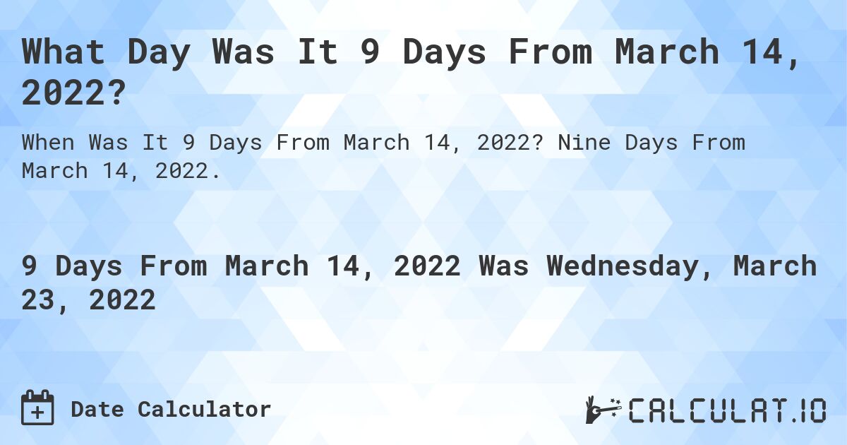 What Day Was It 9 Days From March 14, 2022?. Nine Days From March 14, 2022.