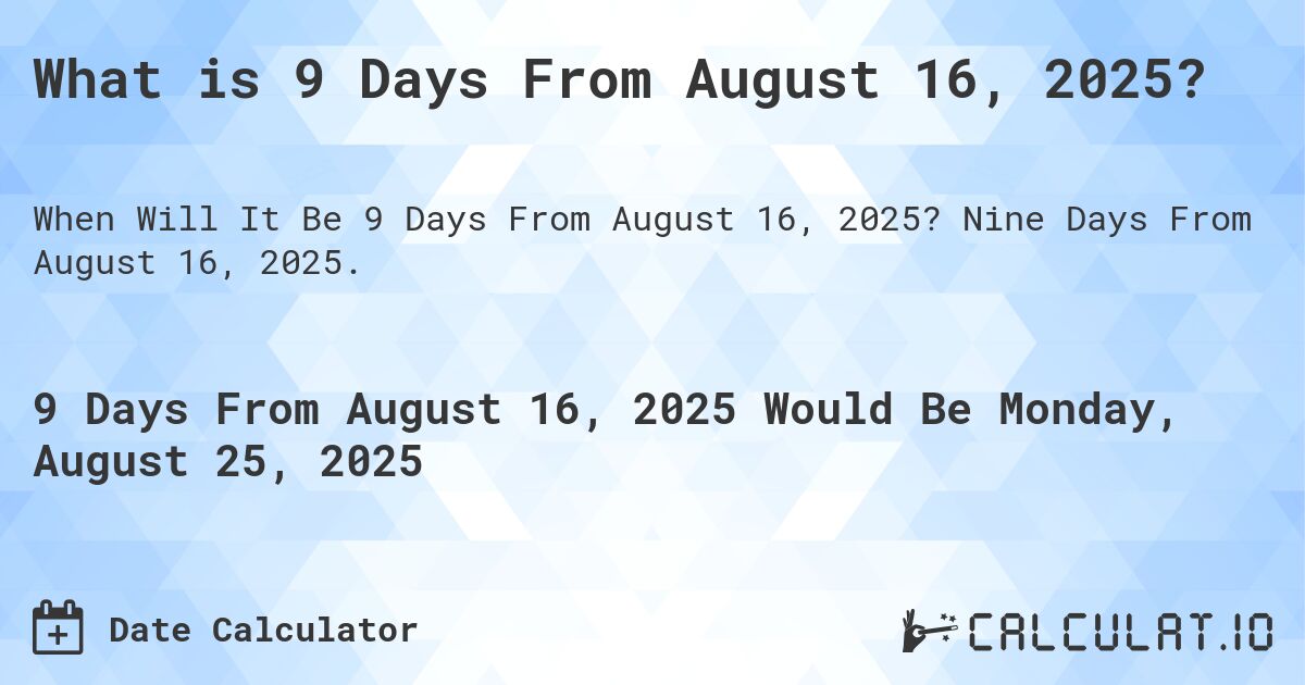 What is 9 Days From August 16, 2025?. Nine Days From August 16, 2025.