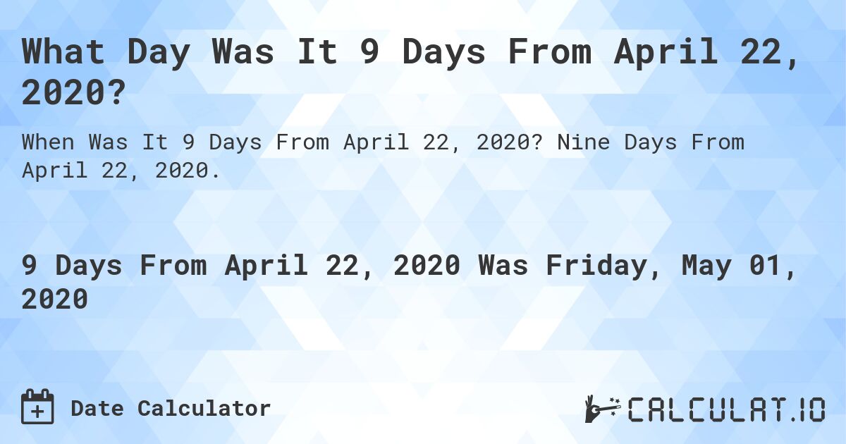 What Day Was It 9 Days From April 22, 2020?. Nine Days From April 22, 2020.