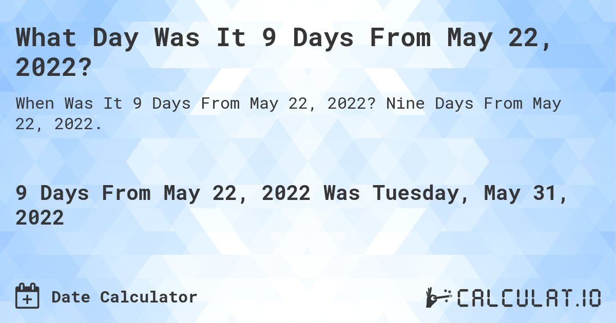 What Day Was It 9 Days From May 22, 2022?. Nine Days From May 22, 2022.