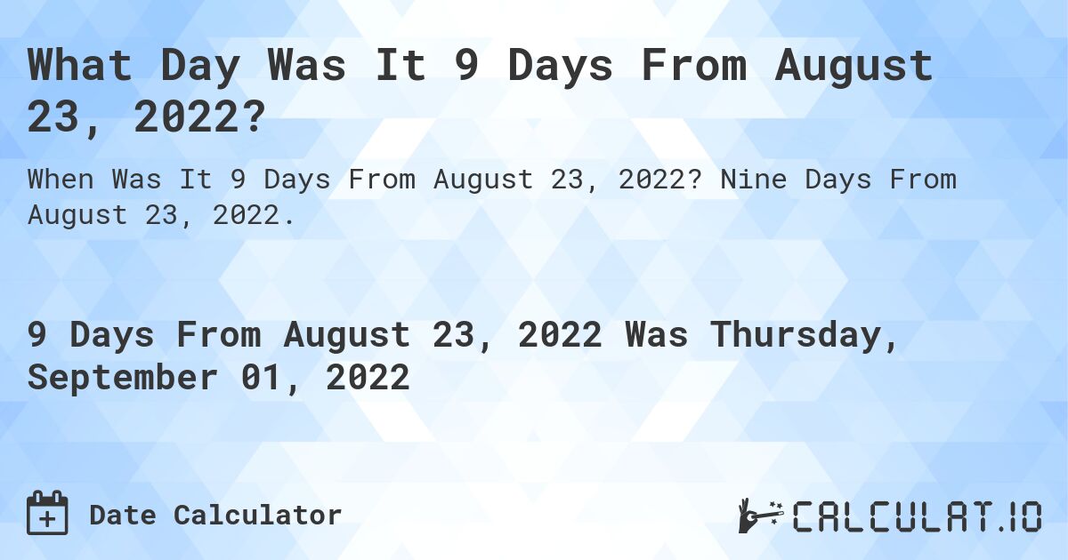 What Day Was It 9 Days From August 23, 2022?. Nine Days From August 23, 2022.