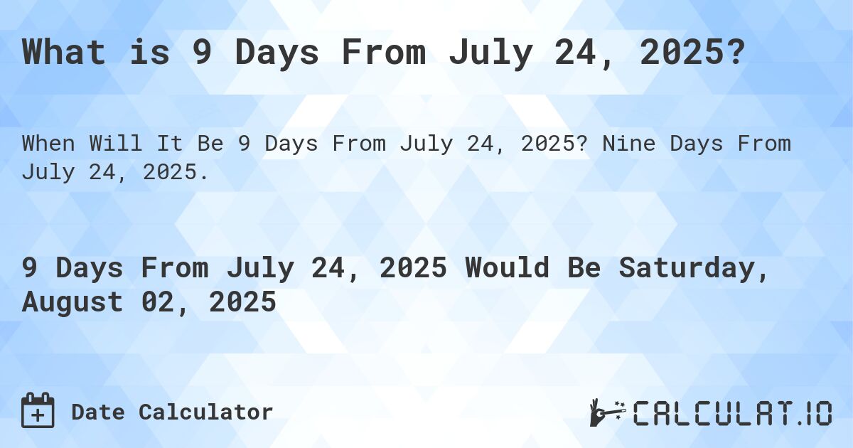 What is 9 Days From July 24, 2025?. Nine Days From July 24, 2025.
