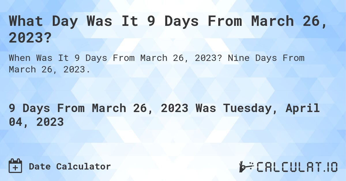 What Day Was It 9 Days From March 26, 2023?. Nine Days From March 26, 2023.