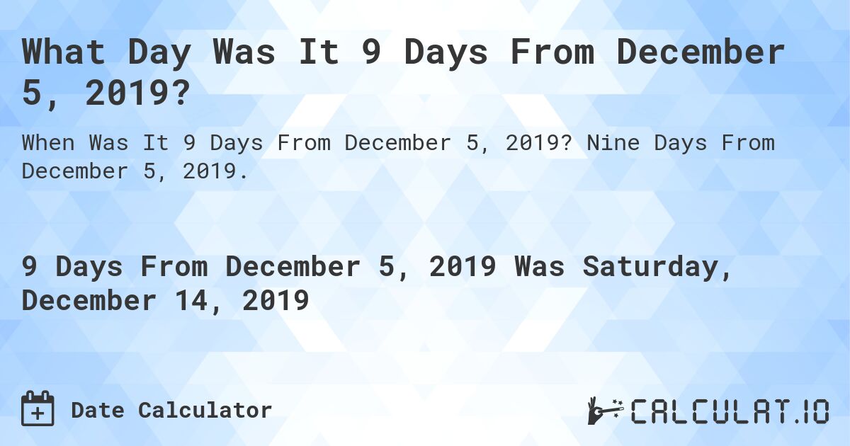 What Day Was It 9 Days From December 5, 2019?. Nine Days From December 5, 2019.