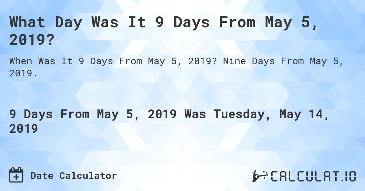 What Day Was It 9 Days From May 5, 2019?. Nine Days From May 5, 2019.