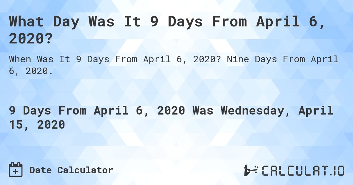 What Day Was It 9 Days From April 6, 2020?. Nine Days From April 6, 2020.