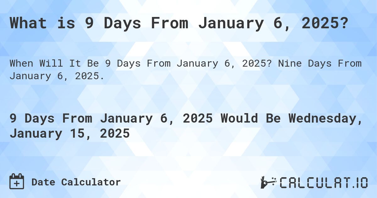 What is 9 Days From January 6, 2025?. Nine Days From January 6, 2025.