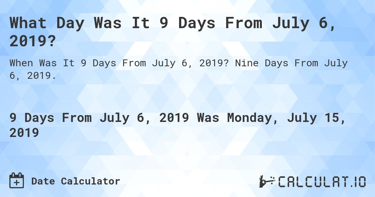 What Day Was It 9 Days From July 6, 2019?. Nine Days From July 6, 2019.