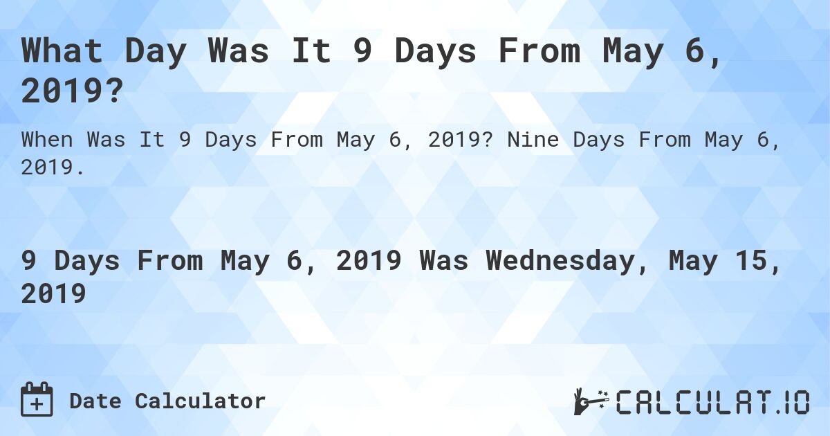 What Day Was It 9 Days From May 6, 2019?. Nine Days From May 6, 2019.