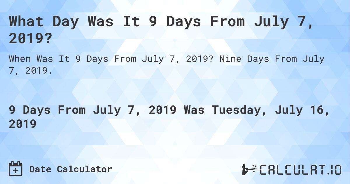What Day Was It 9 Days From July 7, 2019?. Nine Days From July 7, 2019.