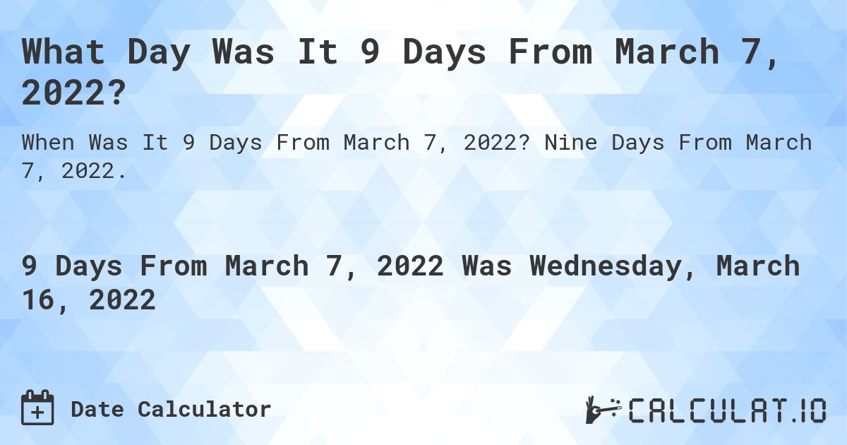 What Day Was It 9 Days From March 7, 2022?. Nine Days From March 7, 2022.