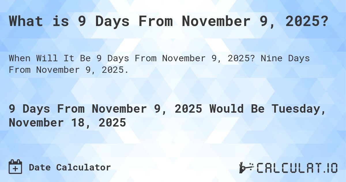 What is 9 Days From November 9, 2025?. Nine Days From November 9, 2025.
