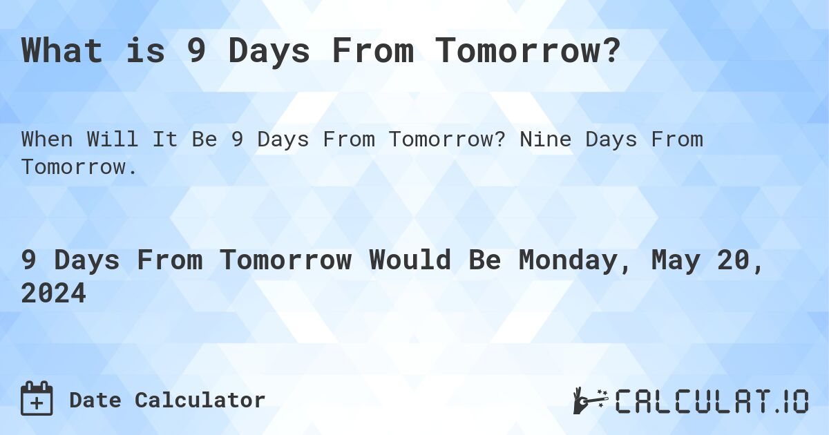 What is 9 Days From Tomorrow?. Nine Days From Tomorrow.