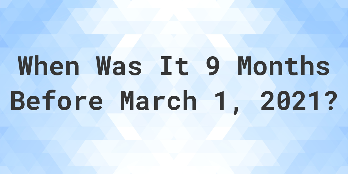 what-was-the-date-9-months-before-march-01-2021-calculatio