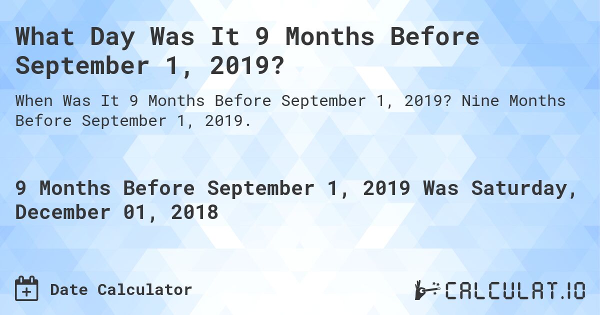What Day Was It 9 Months Before September 1, 2019?. Nine Months Before September 1, 2019.