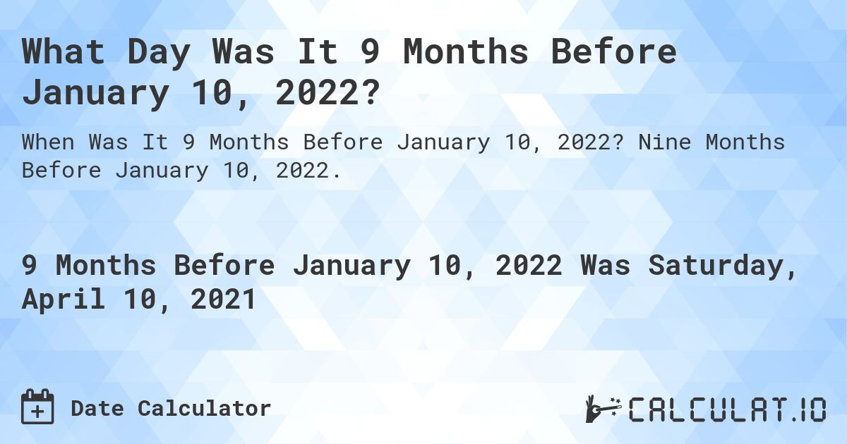 What Day Was It 9 Months Before January 10, 2022?. Nine Months Before January 10, 2022.