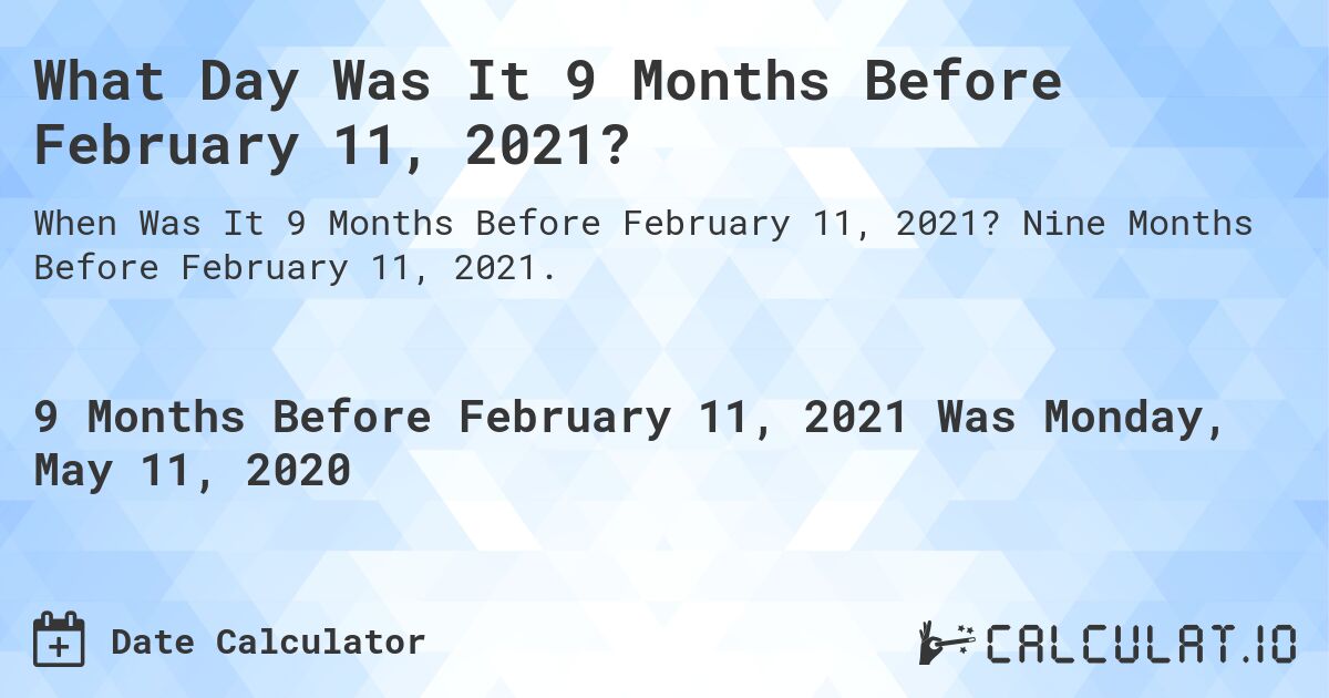 What Day Was It 9 Months Before February 11, 2021?. Nine Months Before February 11, 2021.