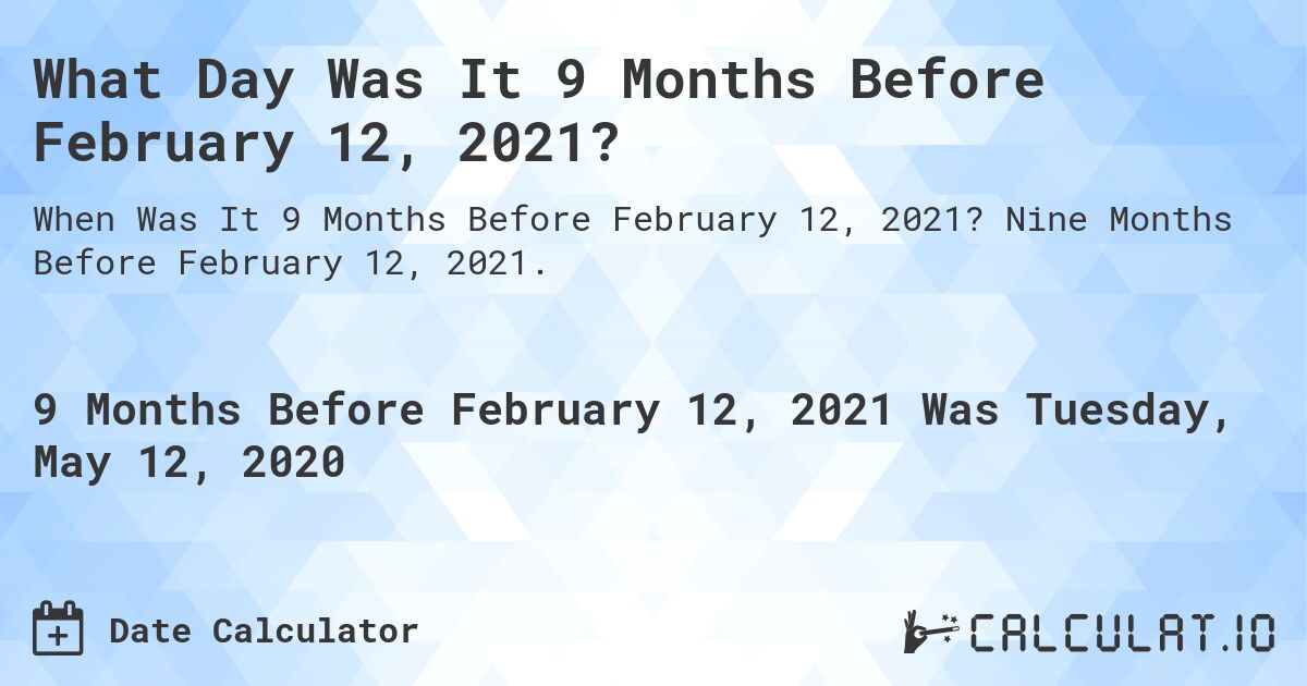 What Day Was It 9 Months Before February 12, 2021?. Nine Months Before February 12, 2021.
