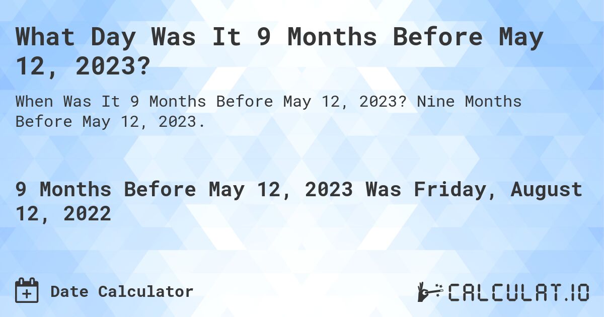 What Day Was It 9 Months Before May 12, 2023?. Nine Months Before May 12, 2023.