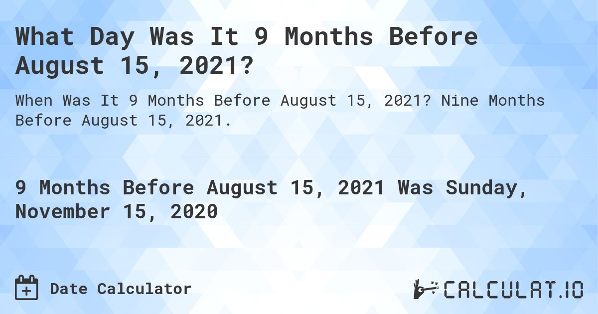 What Day Was It 9 Months Before August 15, 2021?. Nine Months Before August 15, 2021.