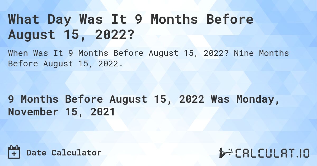 What Day Was It 9 Months Before August 15, 2022?. Nine Months Before August 15, 2022.