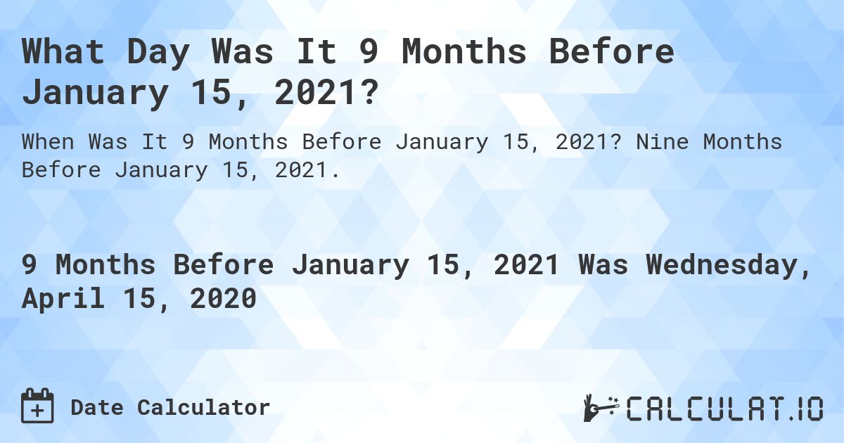 What Day Was It 9 Months Before January 15, 2021?. Nine Months Before January 15, 2021.