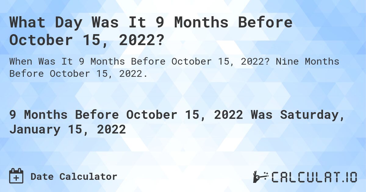 What Day Was It 9 Months Before October 15, 2022?. Nine Months Before October 15, 2022.