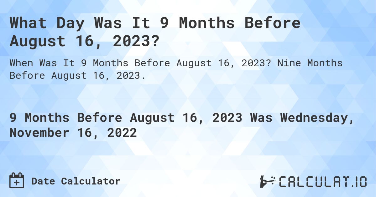 What Day Was It 9 Months Before August 16, 2023?. Nine Months Before August 16, 2023.