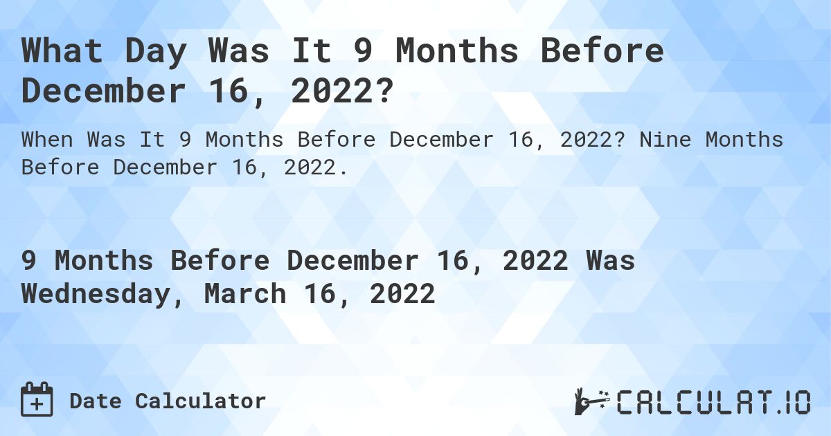 What Day Was It 9 Months Before December 16, 2022?. Nine Months Before December 16, 2022.