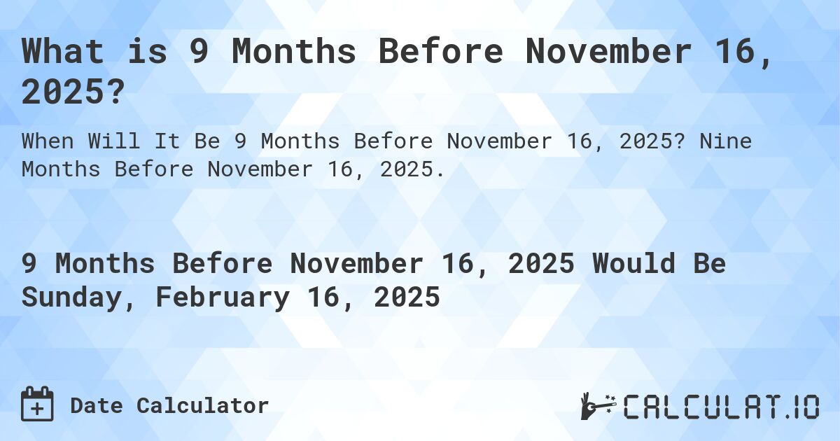 What is 9 Months Before November 16, 2025?. Nine Months Before November 16, 2025.