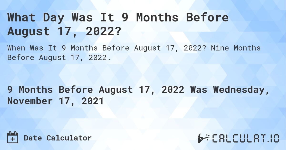 What Day Was It 9 Months Before August 17, 2022?. Nine Months Before August 17, 2022.