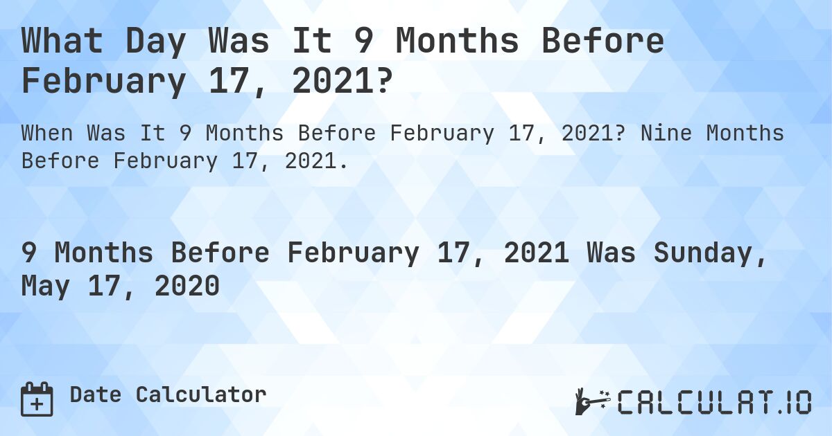 What Day Was It 9 Months Before February 17, 2021?. Nine Months Before February 17, 2021.