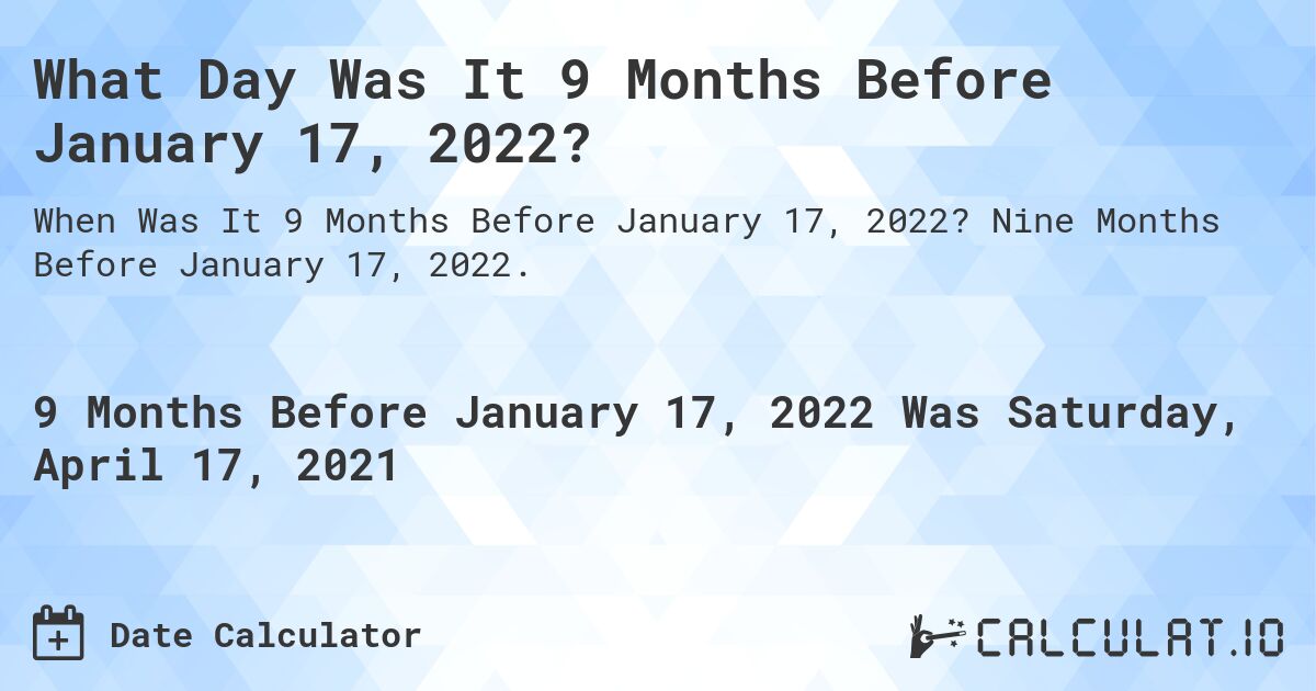 What Day Was It 9 Months Before January 17, 2022?. Nine Months Before January 17, 2022.