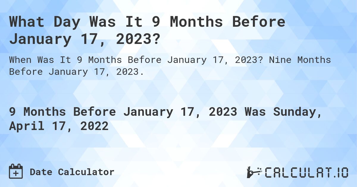 What Day Was It 9 Months Before January 17, 2023?. Nine Months Before January 17, 2023.