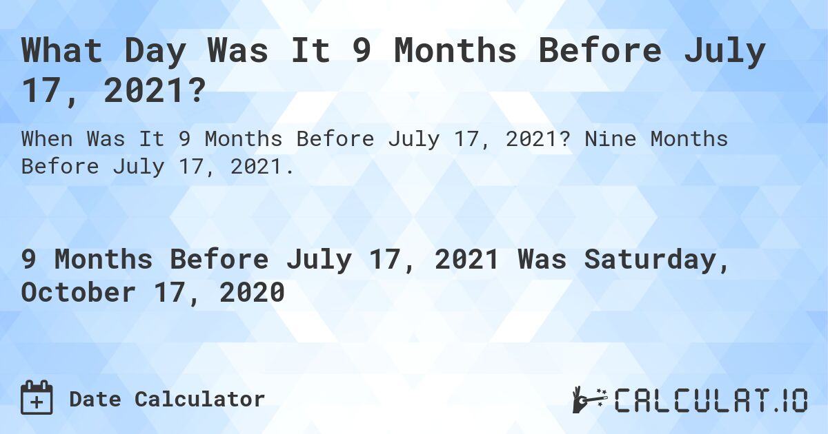 What Day Was It 9 Months Before July 17, 2021?. Nine Months Before July 17, 2021.