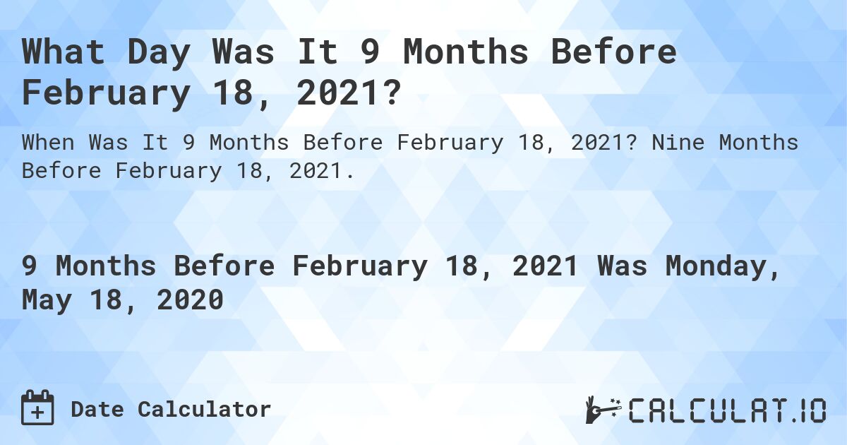 What Day Was It 9 Months Before February 18, 2021?. Nine Months Before February 18, 2021.