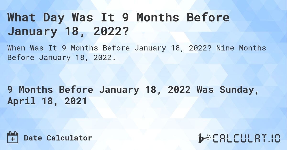 What Day Was It 9 Months Before January 18, 2022?. Nine Months Before January 18, 2022.