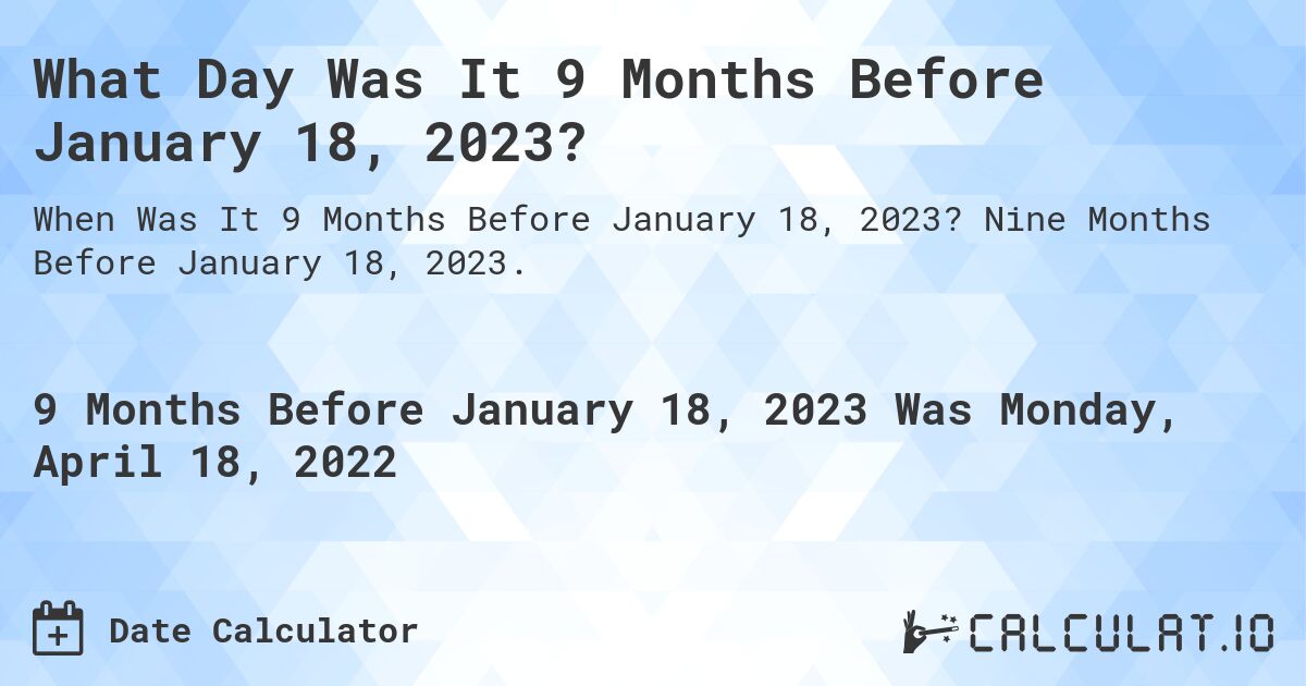What Day Was It 9 Months Before January 18, 2023?. Nine Months Before January 18, 2023.