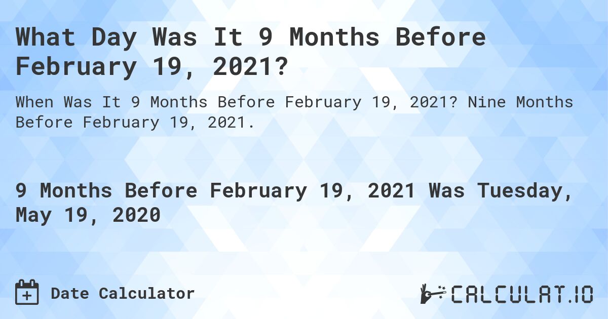 What Day Was It 9 Months Before February 19, 2021?. Nine Months Before February 19, 2021.
